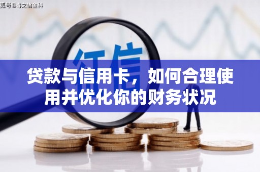 且末贷款与信用卡，如何合理使用并优化你的财务状况