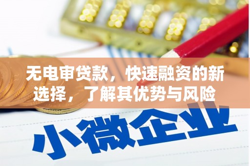 黔东南无电审贷款，快速融资的新选择，了解其优势与风险
