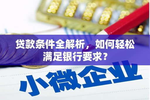 王益贷款条件全解析，如何轻松满足银行要求？