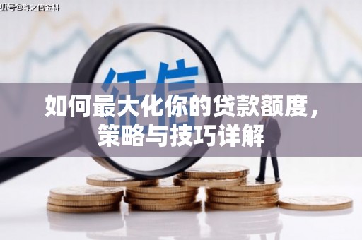 莫旗如何最大化你的贷款额度，策略与技巧详解