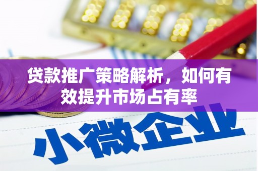 秦汉贷款推广策略解析，如何有效提升市场占有率