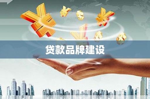 措勤贷款品牌建设