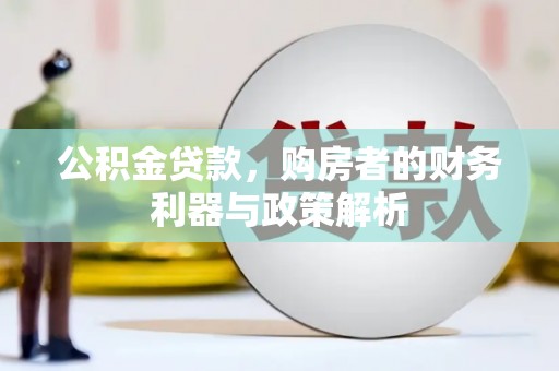 三民公积金贷款，购房者的财务利器与政策解析