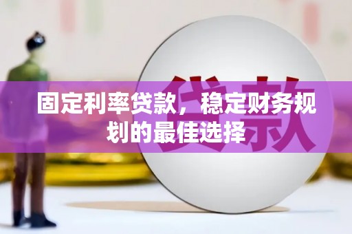 曲沃固定利率贷款，稳定财务规划的最佳选择