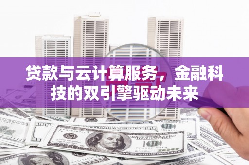 曲江贷款与云计算服务，金融科技的双引擎驱动未来
