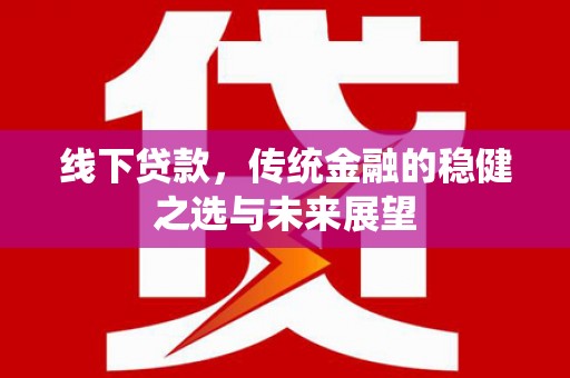 漯河线下贷款，传统金融的稳健之选与未来展望