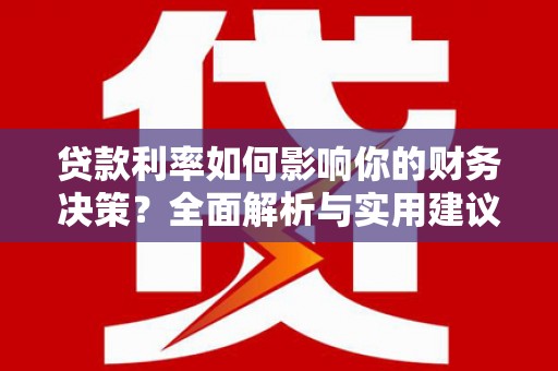 屏南贷款利率如何影响你的财务决策？全面解析与实用建议