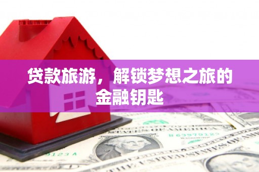 宜良贷款旅游，解锁梦想之旅的金融钥匙