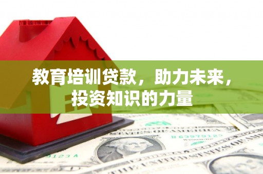 禄丰教育培训贷款，助力未来，投资知识的力量