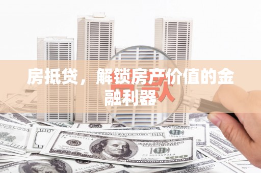 富裕房抵贷，解锁房产价值的金融利器