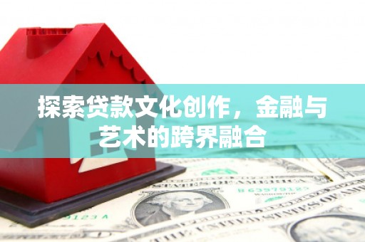 甘州探索贷款文化创作，金融与艺术的跨界融合