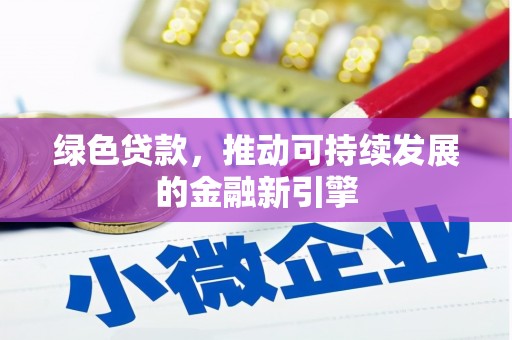 浮梁绿色贷款，推动可持续发展的金融新引擎