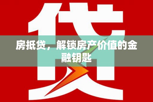 湘东房抵贷，解锁房产价值的金融钥匙