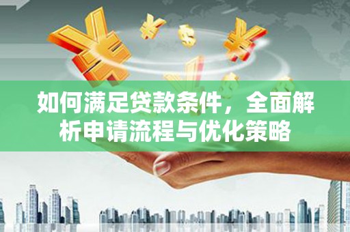 榆次如何满足贷款条件，全面解析申请流程与优化策略