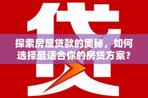 沂源探索房屋贷款的奥秘，如何选择最适合你的房贷方案？