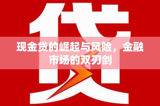 东势现金贷的崛起与风险，金融市场的双刃剑