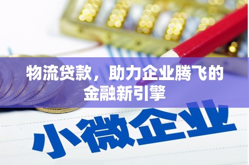 盐津物流贷款，助力企业腾飞的金融新引擎