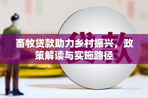 邢台畜牧贷款助力乡村振兴，政策解读与实施路径