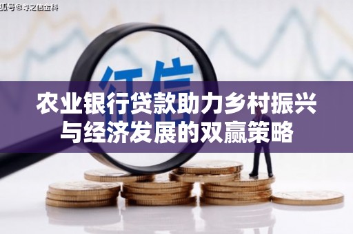 得荣农业银行贷款助力乡村振兴与经济发展的双赢策略
