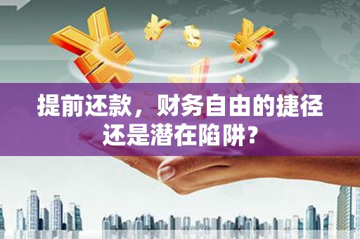 新华提前还款，财务自由的捷径还是潜在陷阱？