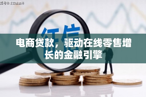 定兴电商贷款，驱动在线零售增长的金融引擎