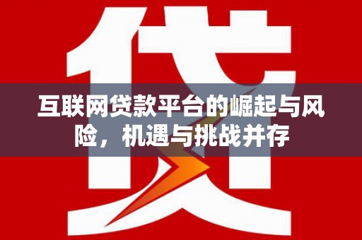 坡头互联网贷款平台的崛起与风险，机遇与挑战并存