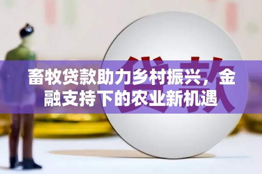 巩义畜牧贷款助力乡村振兴，金融支持下的农业新机遇