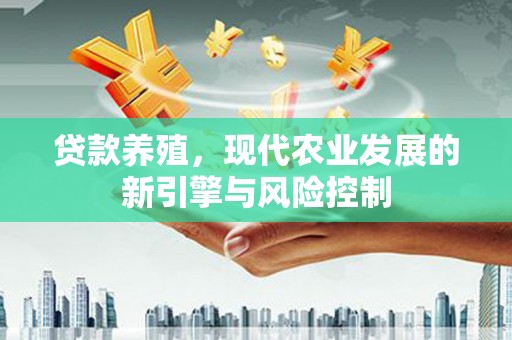 涿鹿贷款养殖，现代农业发展的新引擎与风险控制