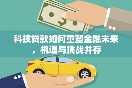 潜江科技贷款如何重塑金融未来，机遇与挑战并存