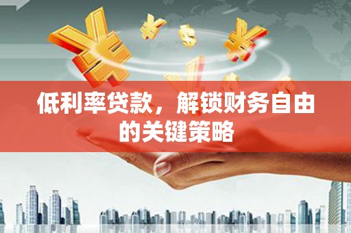 薛城低利率贷款，解锁财务自由的关键策略
