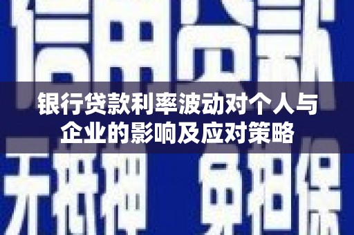 宁海银行贷款利率波动对个人与企业的影响及应对策略