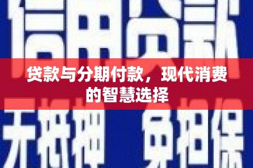 琼结贷款与分期付款，现代消费的智慧选择