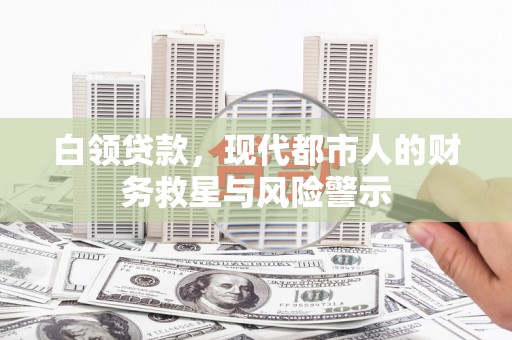 平南白领贷款，现代都市人的财务救星与风险警示