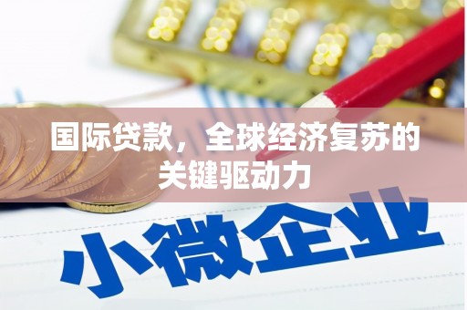 云梦国际贷款，全球经济复苏的关键驱动力