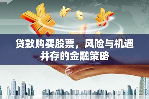 广水贷款购买股票，风险与机遇并存的金融策略