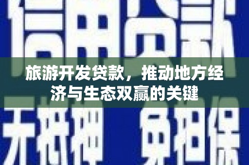 恒春旅游开发贷款，推动地方经济与生态双赢的关键