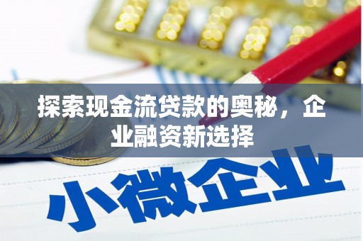 八宿探索现金流贷款的奥秘，企业融资新选择