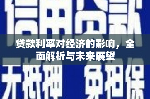 双清贷款利率对经济的影响，全面解析与未来展望