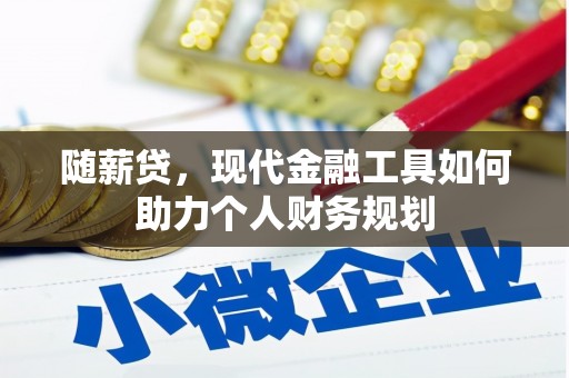 武胜随薪贷，现代金融工具如何助力个人财务规划