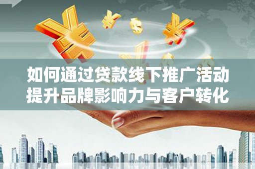 丰原如何通过贷款线下推广活动提升品牌影响力与客户转化率