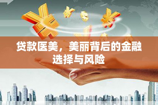 官田贷款医美，美丽背后的金融选择与风险