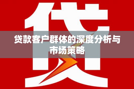 额济纳旗贷款客户群体的深度分析与市场策略