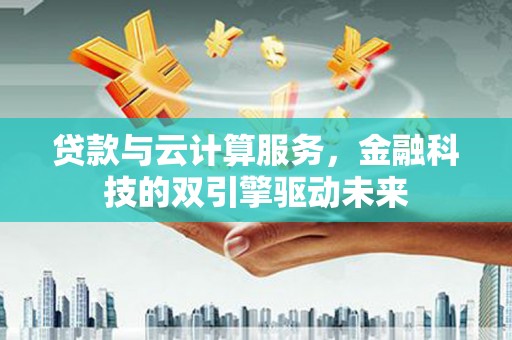官渡贷款与云计算服务，金融科技的双引擎驱动未来