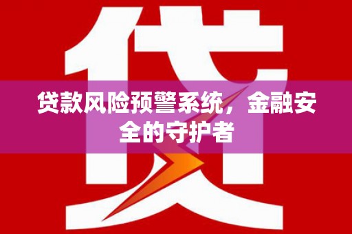姑苏贷款风险预警系统，金融安全的守护者