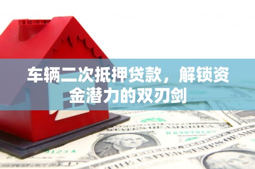 太谷车辆二次抵押贷款，解锁资金潜力的双刃剑