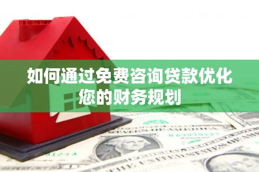 临西如何通过免费咨询贷款优化您的财务规划