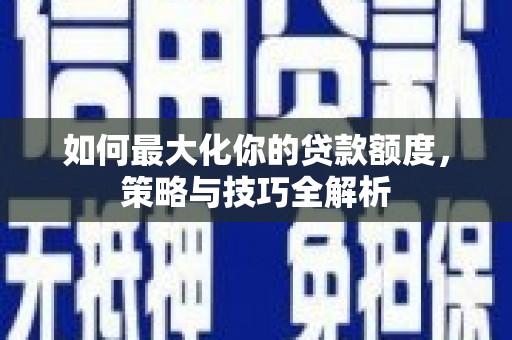 吴川如何最大化你的贷款额度，策略与技巧全解析