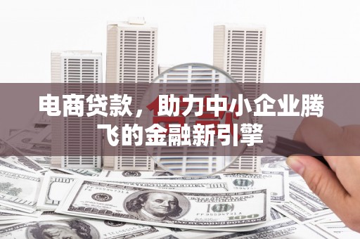 奎文电商贷款，助力中小企业腾飞的金融新引擎