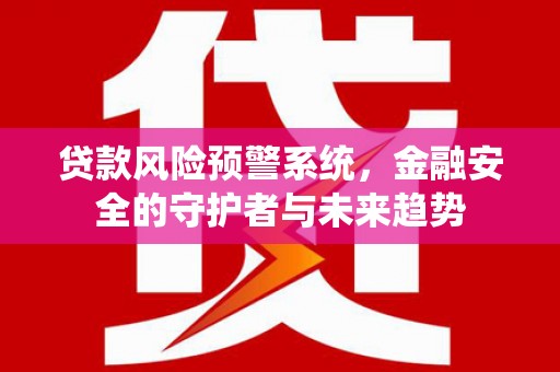伽师贷款风险预警系统，金融安全的守护者与未来趋势