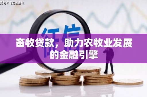 冈山畜牧贷款，助力农牧业发展的金融引擎